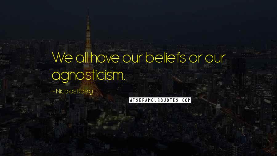 Nicolas Roeg Quotes: We all have our beliefs or our agnosticism.