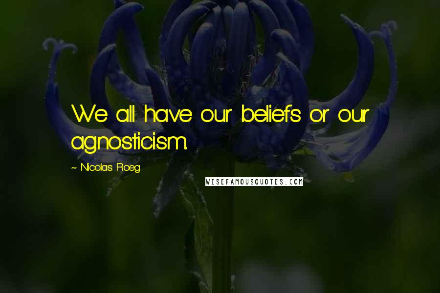 Nicolas Roeg Quotes: We all have our beliefs or our agnosticism.