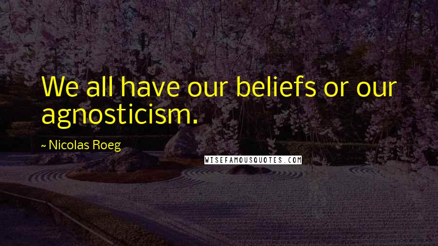 Nicolas Roeg Quotes: We all have our beliefs or our agnosticism.