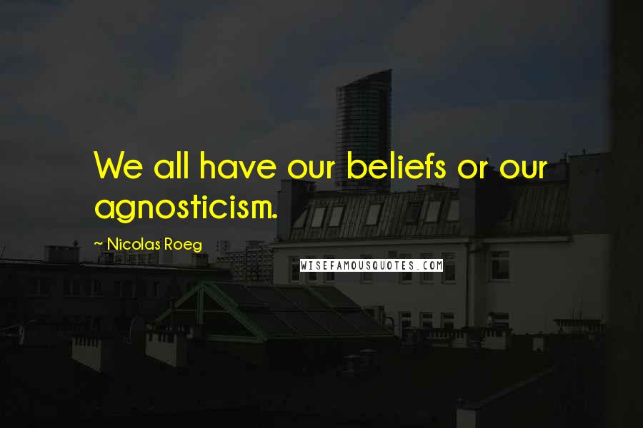 Nicolas Roeg Quotes: We all have our beliefs or our agnosticism.