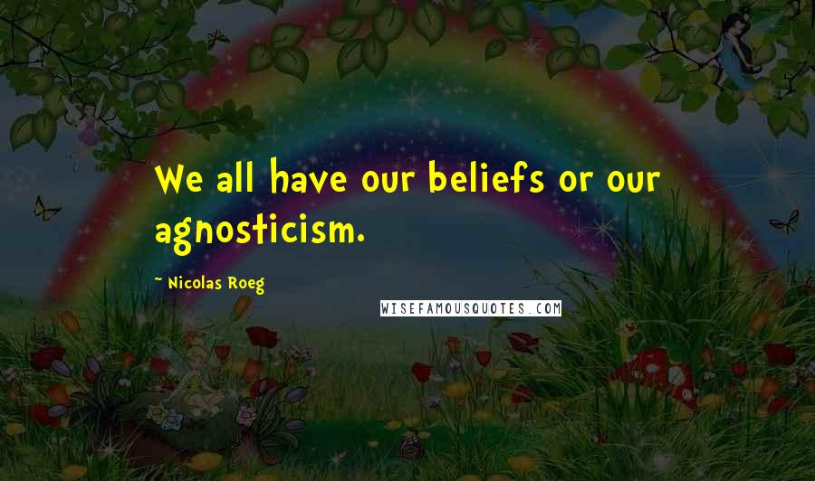 Nicolas Roeg Quotes: We all have our beliefs or our agnosticism.