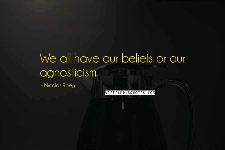 Nicolas Roeg Quotes: We all have our beliefs or our agnosticism.