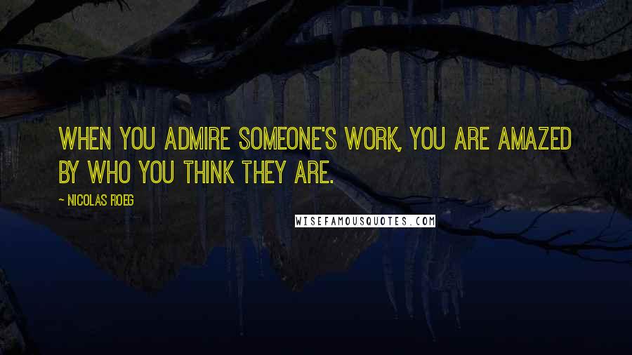 Nicolas Roeg Quotes: When you admire someone's work, you are amazed by who you think they are.