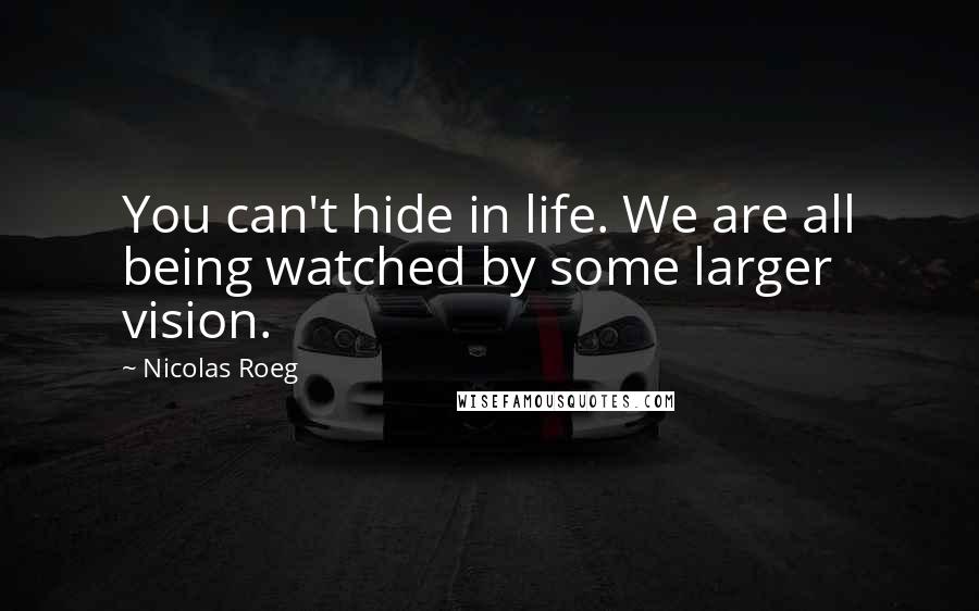 Nicolas Roeg Quotes: You can't hide in life. We are all being watched by some larger vision.