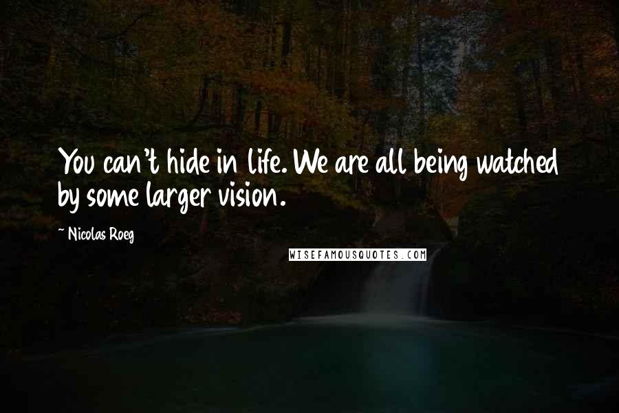 Nicolas Roeg Quotes: You can't hide in life. We are all being watched by some larger vision.