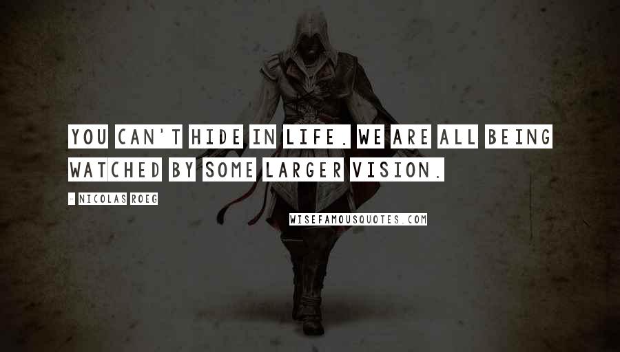 Nicolas Roeg Quotes: You can't hide in life. We are all being watched by some larger vision.