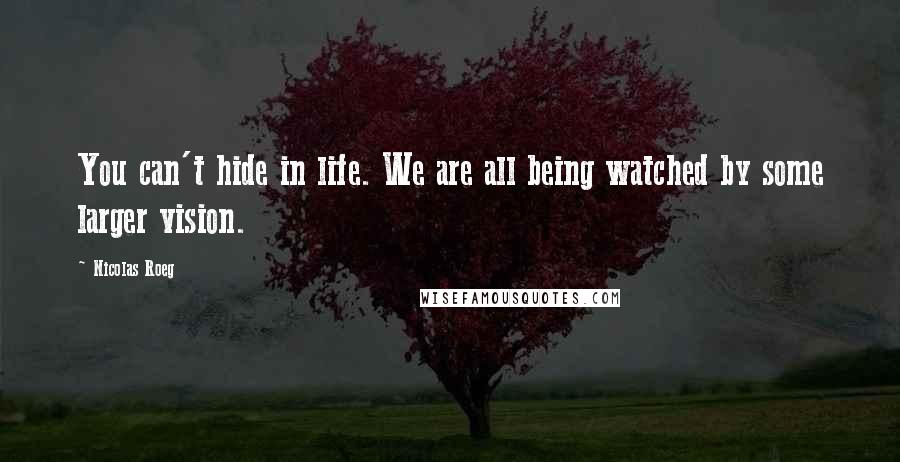 Nicolas Roeg Quotes: You can't hide in life. We are all being watched by some larger vision.