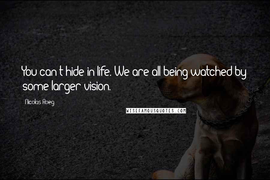 Nicolas Roeg Quotes: You can't hide in life. We are all being watched by some larger vision.