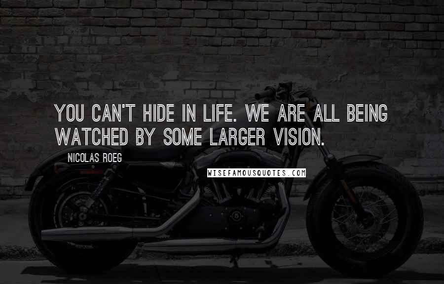 Nicolas Roeg Quotes: You can't hide in life. We are all being watched by some larger vision.