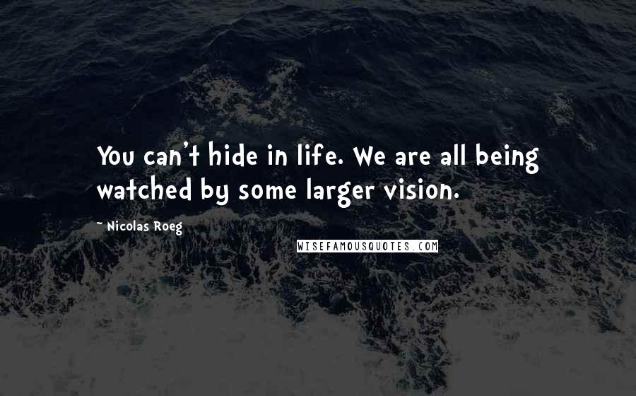 Nicolas Roeg Quotes: You can't hide in life. We are all being watched by some larger vision.