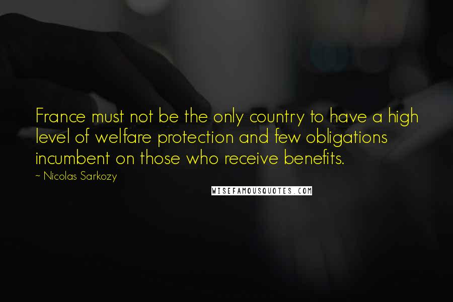 Nicolas Sarkozy Quotes: France must not be the only country to have a high level of welfare protection and few obligations incumbent on those who receive benefits.