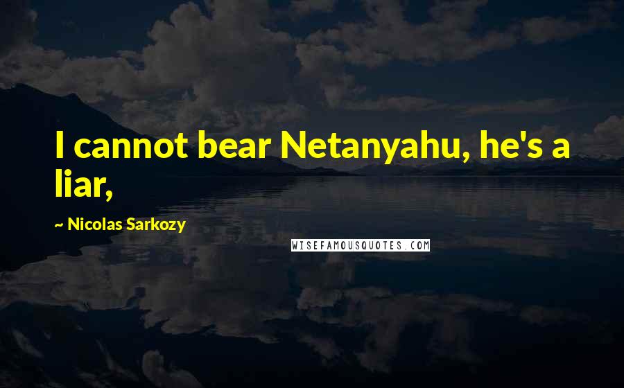 Nicolas Sarkozy Quotes: I cannot bear Netanyahu, he's a liar,