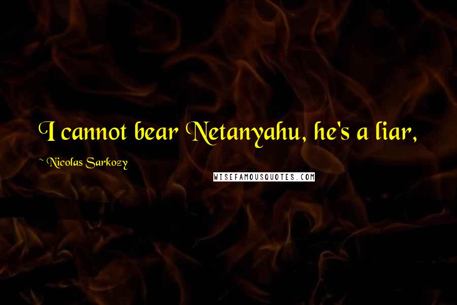 Nicolas Sarkozy Quotes: I cannot bear Netanyahu, he's a liar,