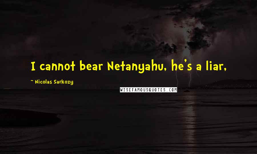 Nicolas Sarkozy Quotes: I cannot bear Netanyahu, he's a liar,