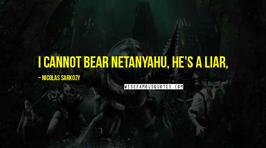 Nicolas Sarkozy Quotes: I cannot bear Netanyahu, he's a liar,