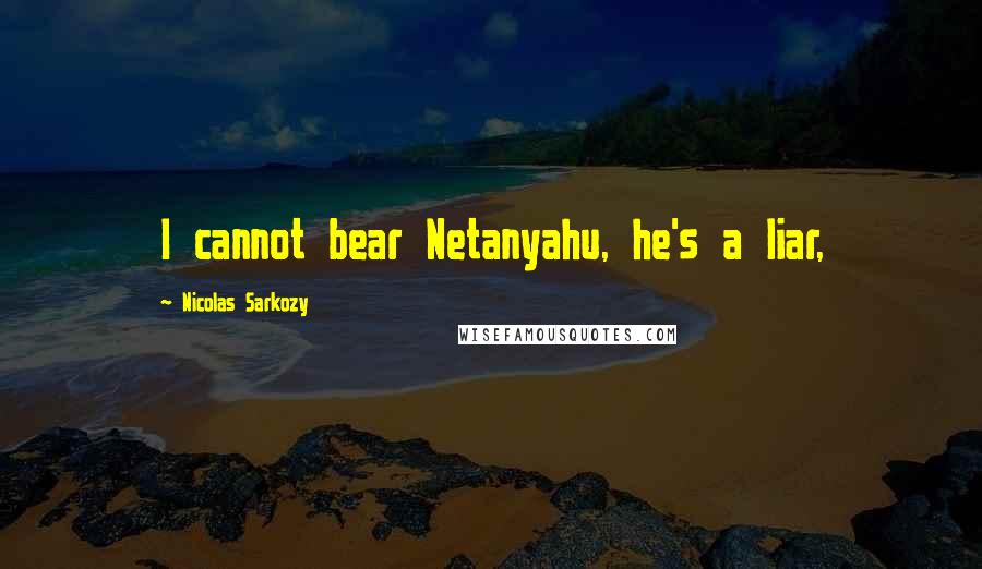 Nicolas Sarkozy Quotes: I cannot bear Netanyahu, he's a liar,