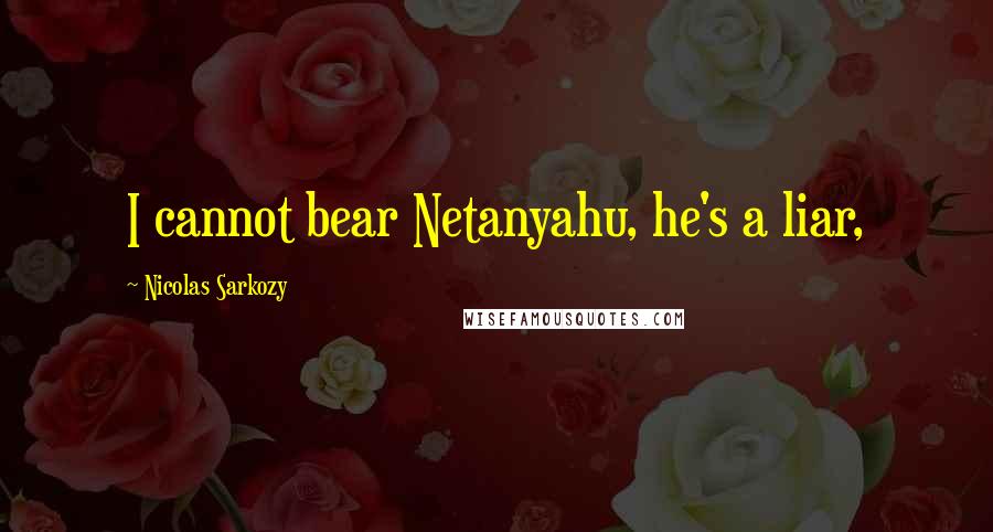 Nicolas Sarkozy Quotes: I cannot bear Netanyahu, he's a liar,