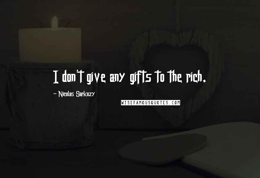 Nicolas Sarkozy Quotes: I don't give any gifts to the rich.