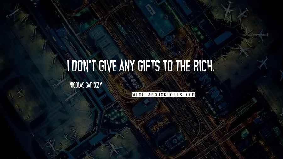 Nicolas Sarkozy Quotes: I don't give any gifts to the rich.