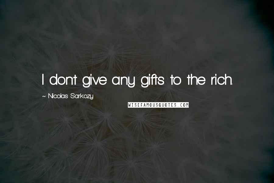 Nicolas Sarkozy Quotes: I don't give any gifts to the rich.