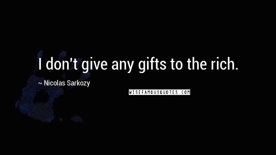 Nicolas Sarkozy Quotes: I don't give any gifts to the rich.