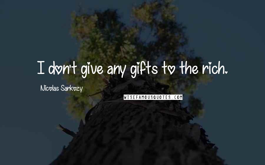 Nicolas Sarkozy Quotes: I don't give any gifts to the rich.