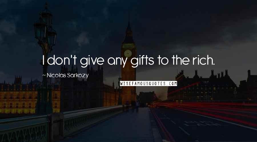 Nicolas Sarkozy Quotes: I don't give any gifts to the rich.