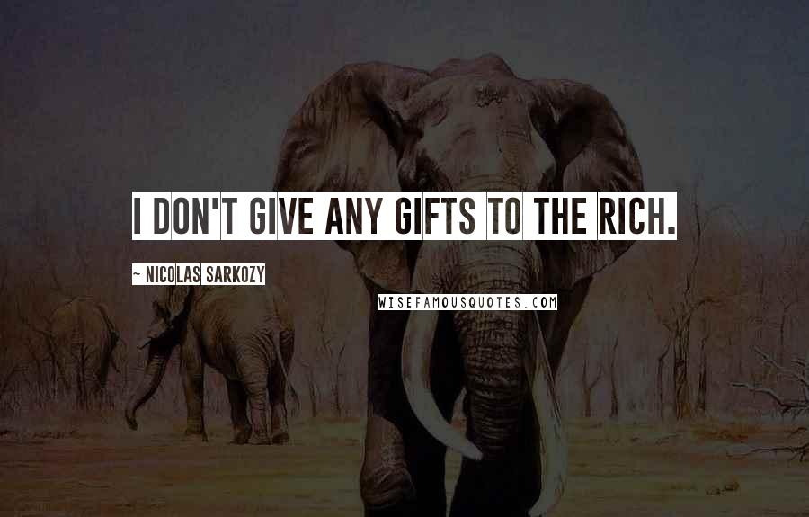 Nicolas Sarkozy Quotes: I don't give any gifts to the rich.