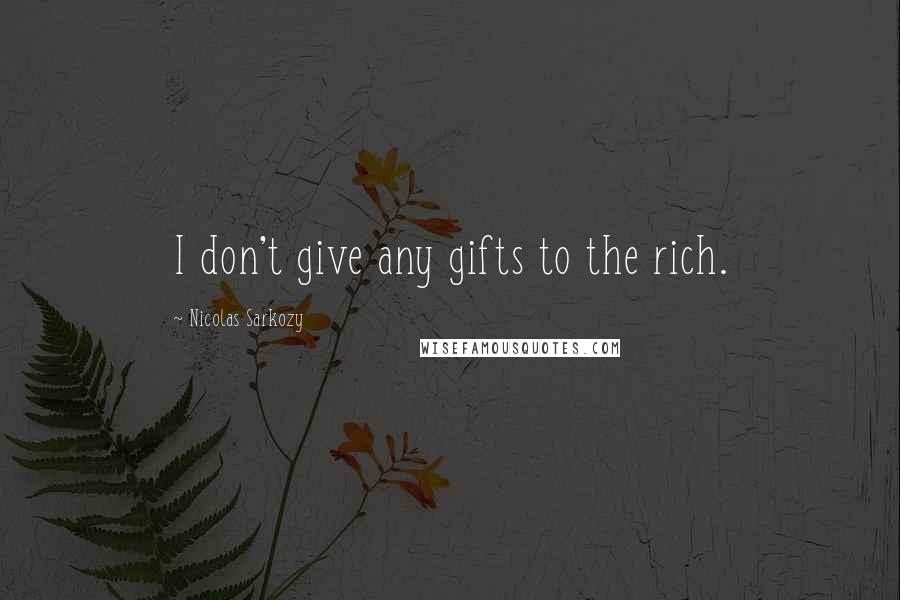 Nicolas Sarkozy Quotes: I don't give any gifts to the rich.