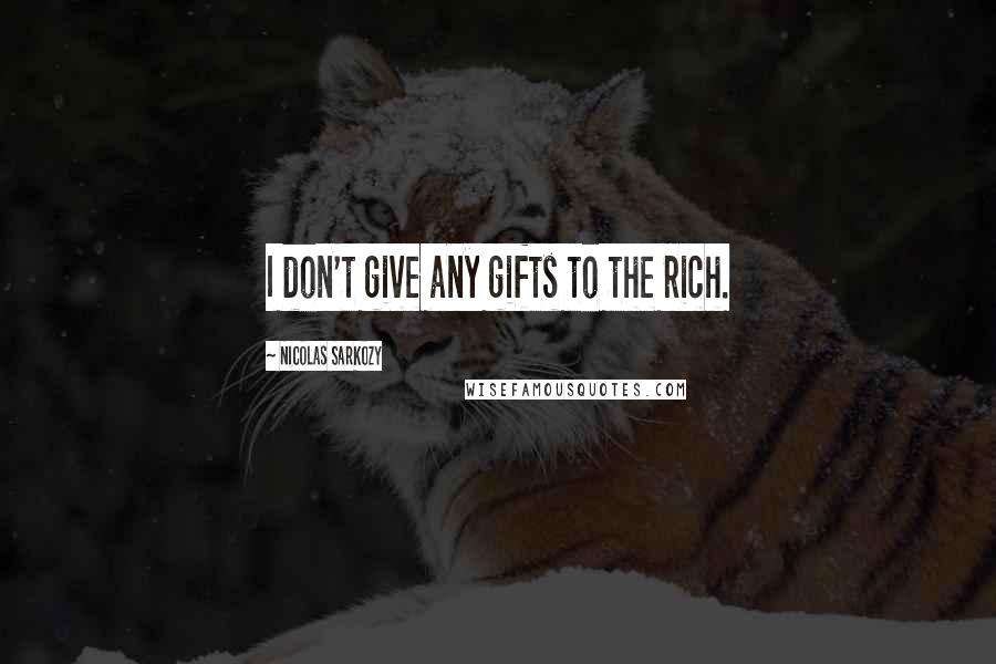 Nicolas Sarkozy Quotes: I don't give any gifts to the rich.