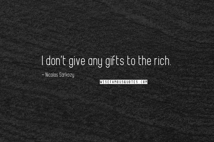 Nicolas Sarkozy Quotes: I don't give any gifts to the rich.