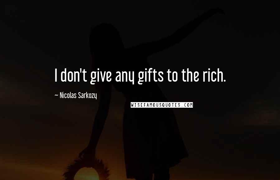 Nicolas Sarkozy Quotes: I don't give any gifts to the rich.