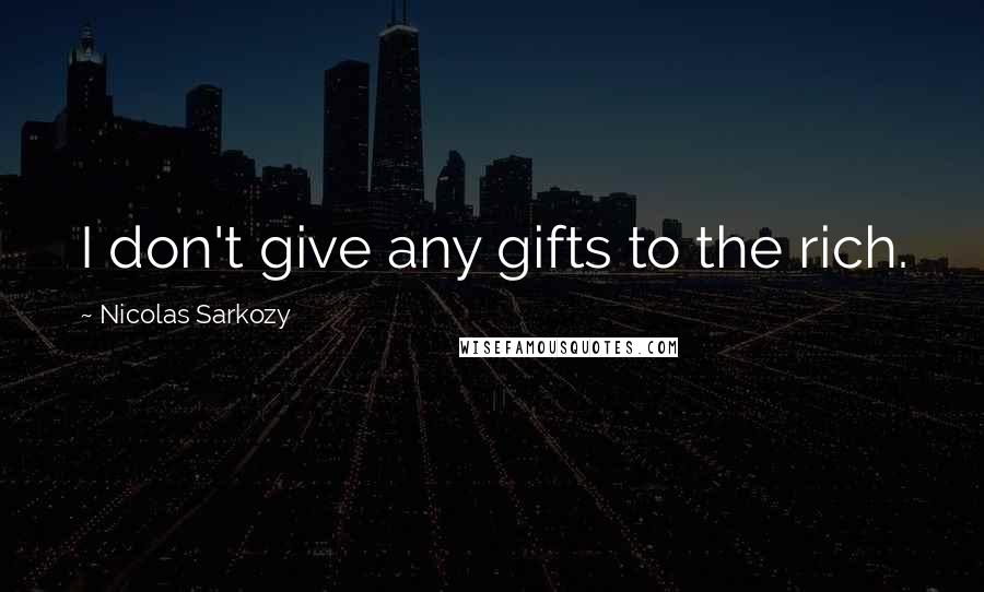 Nicolas Sarkozy Quotes: I don't give any gifts to the rich.
