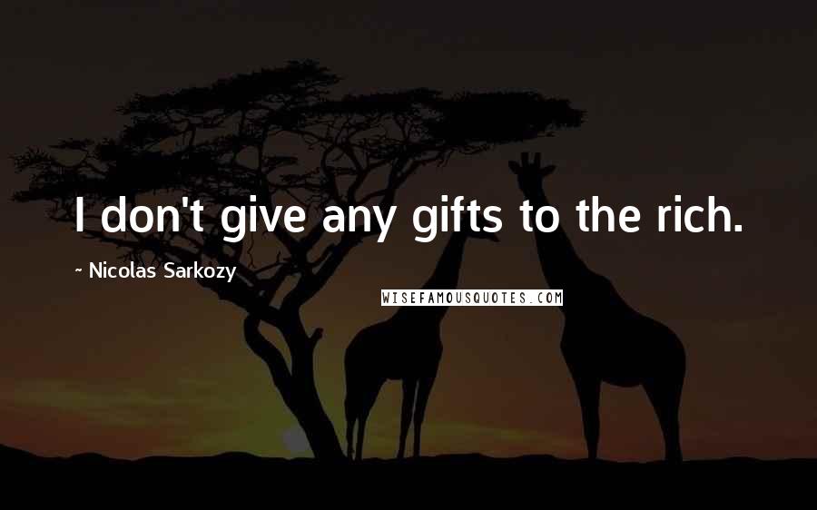 Nicolas Sarkozy Quotes: I don't give any gifts to the rich.