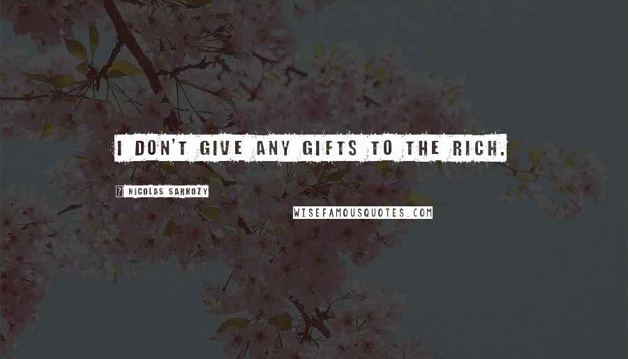 Nicolas Sarkozy Quotes: I don't give any gifts to the rich.