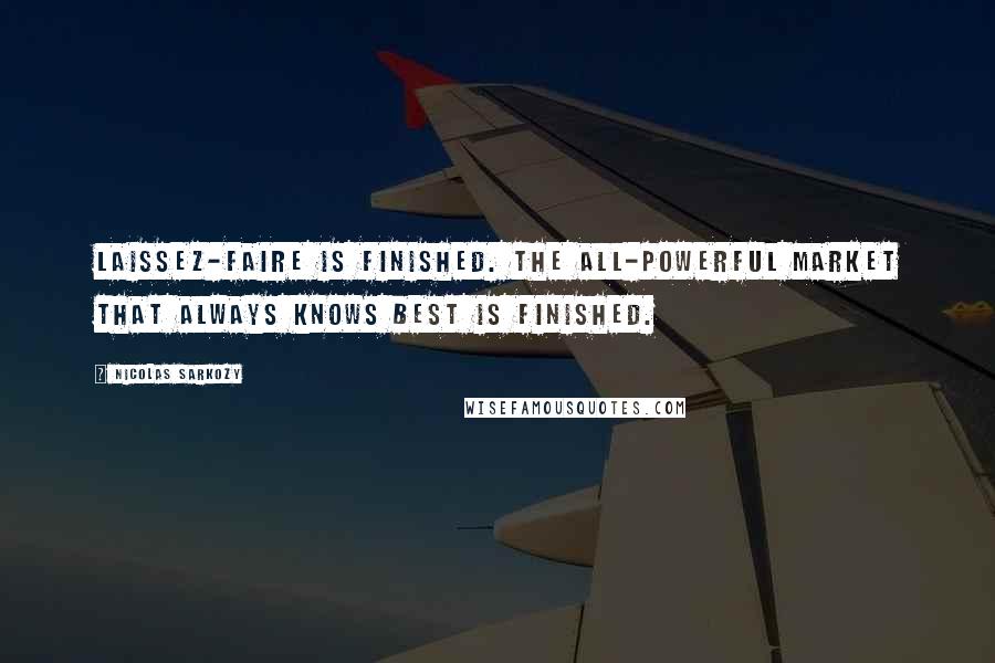 Nicolas Sarkozy Quotes: Laissez-faire is finished. The all-powerful market that always knows best is finished.