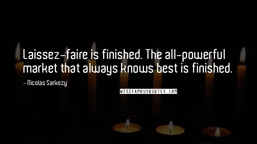 Nicolas Sarkozy Quotes: Laissez-faire is finished. The all-powerful market that always knows best is finished.