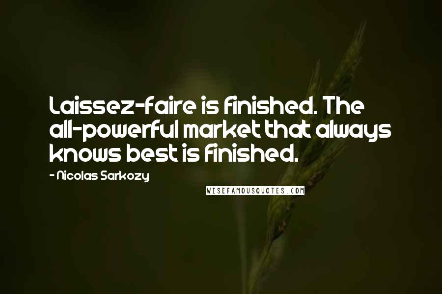 Nicolas Sarkozy Quotes: Laissez-faire is finished. The all-powerful market that always knows best is finished.