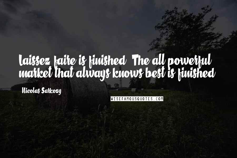 Nicolas Sarkozy Quotes: Laissez-faire is finished. The all-powerful market that always knows best is finished.