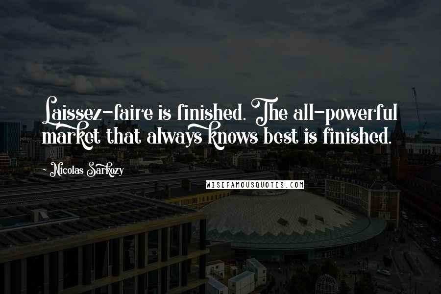 Nicolas Sarkozy Quotes: Laissez-faire is finished. The all-powerful market that always knows best is finished.