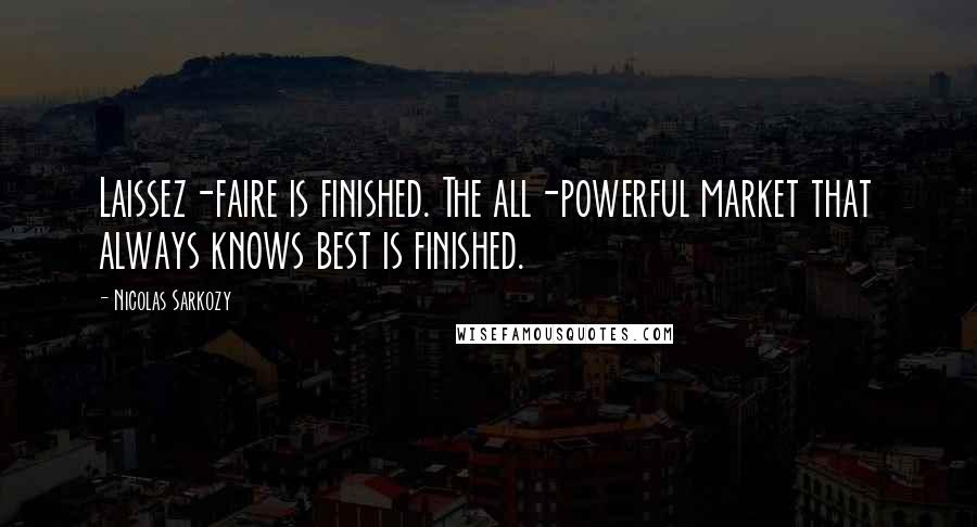 Nicolas Sarkozy Quotes: Laissez-faire is finished. The all-powerful market that always knows best is finished.