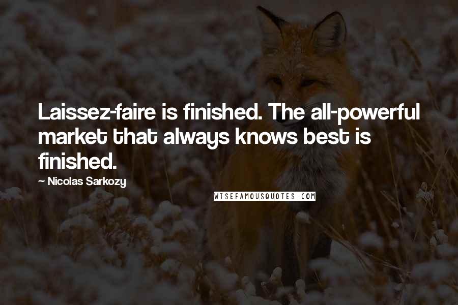 Nicolas Sarkozy Quotes: Laissez-faire is finished. The all-powerful market that always knows best is finished.
