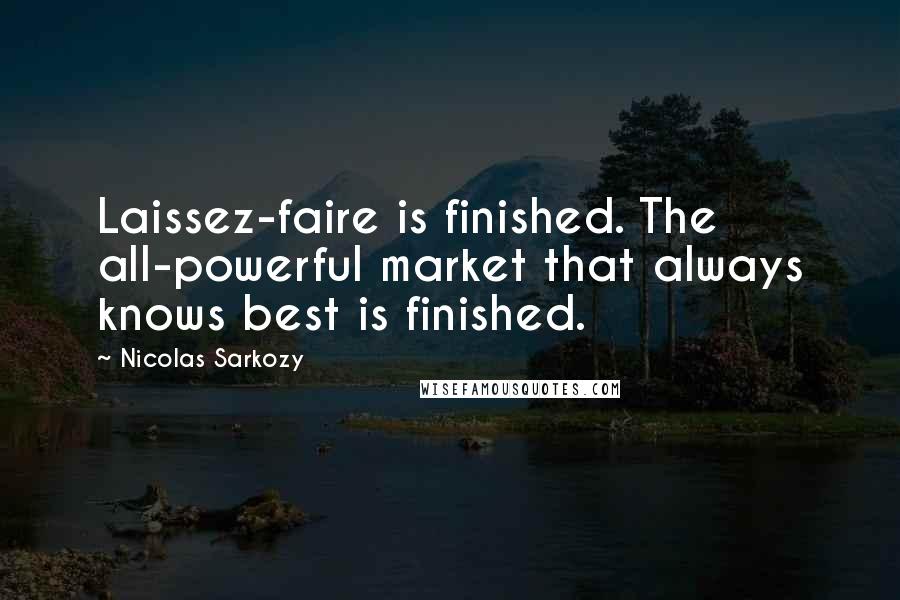 Nicolas Sarkozy Quotes: Laissez-faire is finished. The all-powerful market that always knows best is finished.