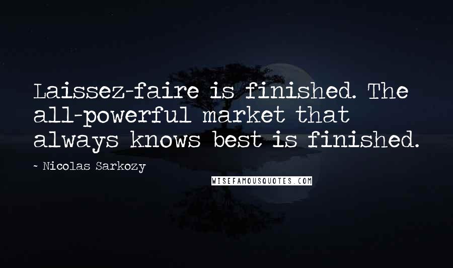 Nicolas Sarkozy Quotes: Laissez-faire is finished. The all-powerful market that always knows best is finished.