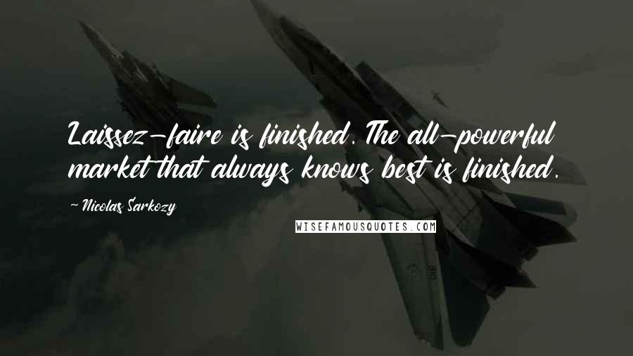 Nicolas Sarkozy Quotes: Laissez-faire is finished. The all-powerful market that always knows best is finished.