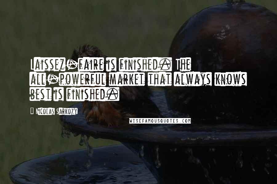 Nicolas Sarkozy Quotes: Laissez-faire is finished. The all-powerful market that always knows best is finished.