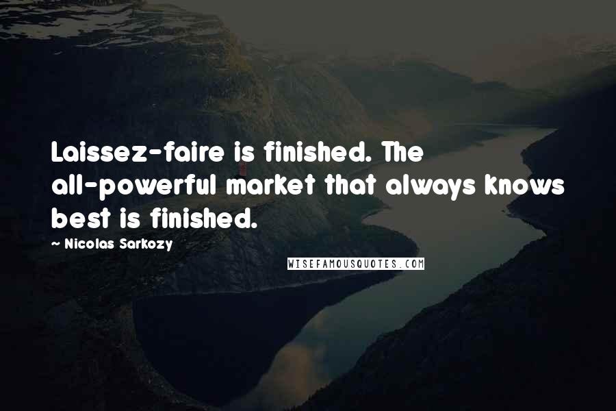 Nicolas Sarkozy Quotes: Laissez-faire is finished. The all-powerful market that always knows best is finished.