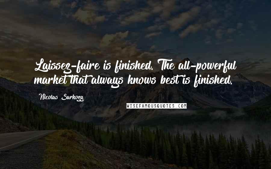 Nicolas Sarkozy Quotes: Laissez-faire is finished. The all-powerful market that always knows best is finished.
