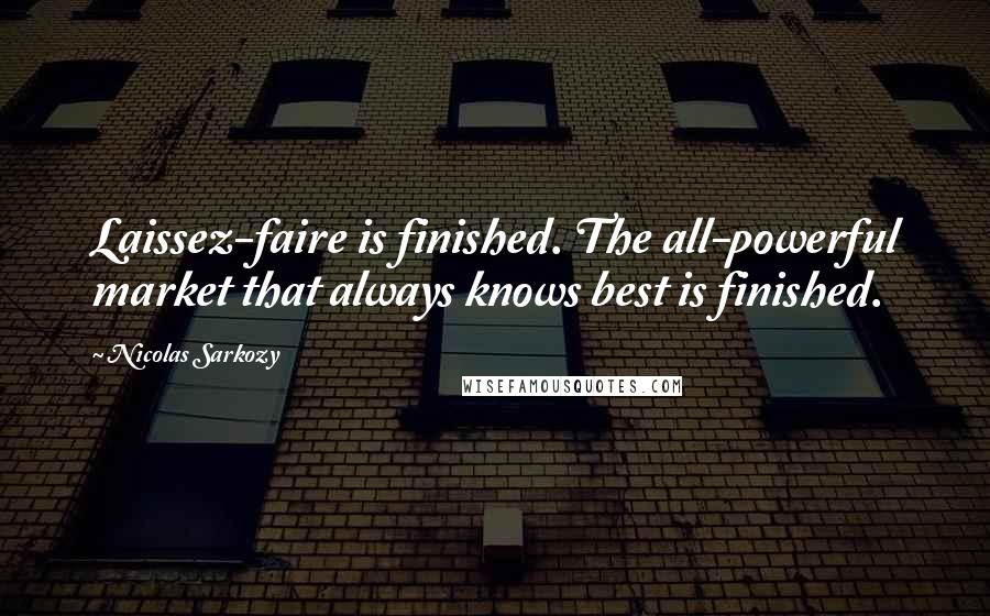 Nicolas Sarkozy Quotes: Laissez-faire is finished. The all-powerful market that always knows best is finished.