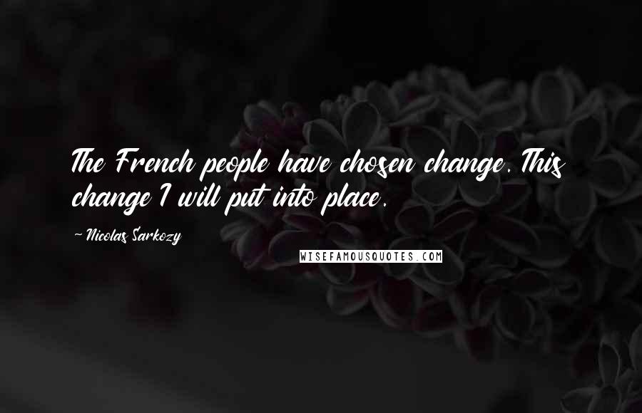 Nicolas Sarkozy Quotes: The French people have chosen change. This change I will put into place.